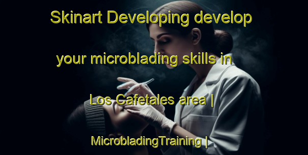 Skinart Developing develop your microblading skills in Los Cafetales area | MicrobladingTraining | MicrobladingClasses | SkinartTraining-Mexico